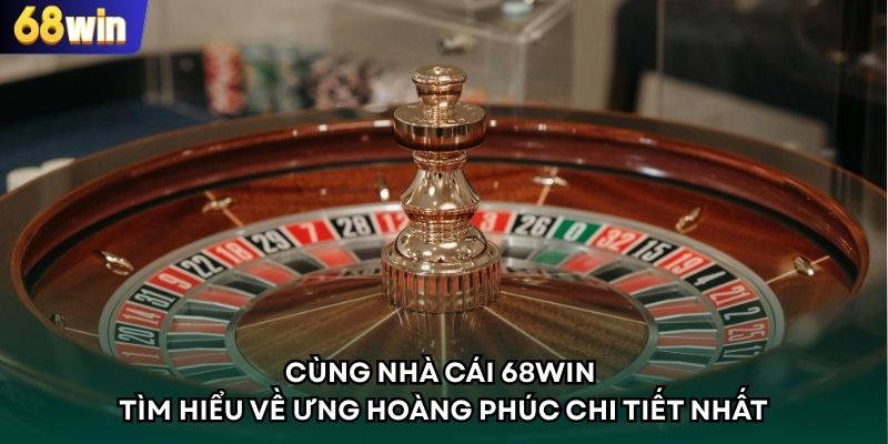 Cùng Nhà Cái 68WIN Tìm Hiểu Về Ưng Hoàng Phúc Chi Tiết Nhất
