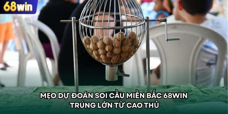 Mẹo Dự Đoán Soi Cầu Miền Bắc 68WIN Trúng Lớn Từ Cao Thủ
