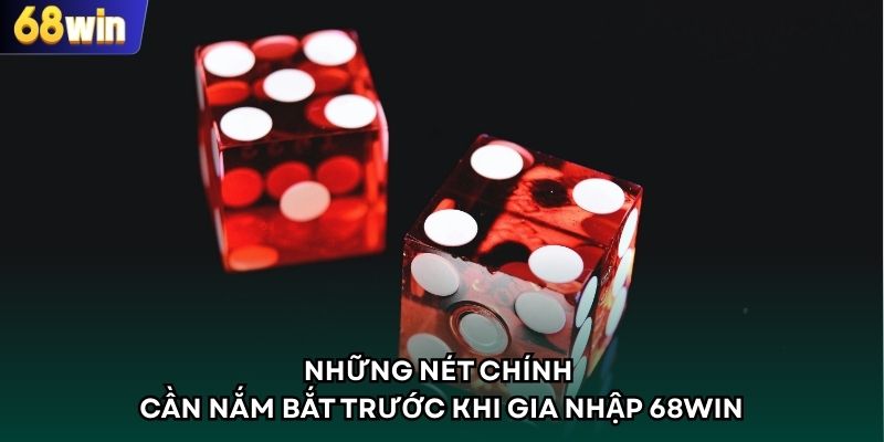 Những nét chính cần nắm bắt trước khi gia nhập 68WIN